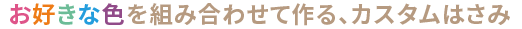 お好きな色を組み合わせて作る、カスタムはさみ